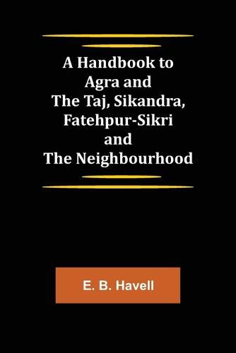 Cover image for A Handbook to Agra and the Taj, Sikandra, Fatehpur-Sikri and the Neighbourhood