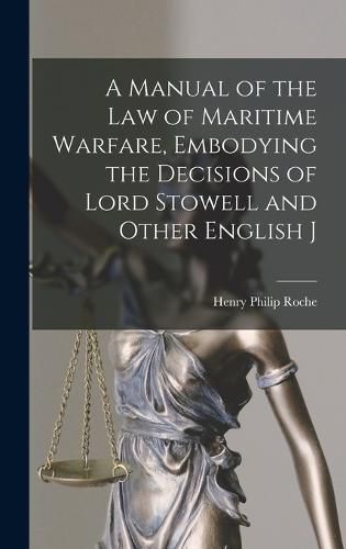 A Manual of the law of Maritime Warfare, Embodying the Decisions of Lord Stowell and Other English J