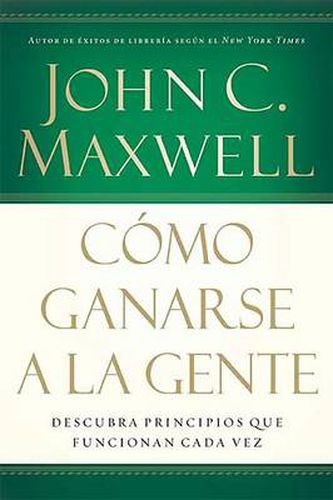 Como ganarse a la gente: Descubra los principios que siempre funcionan con las personas