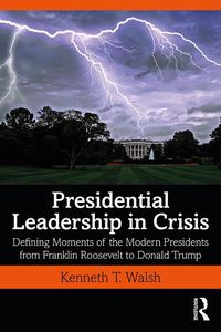 Cover image for Presidential Leadership in Crisis: Defining Moments of the Modern Presidents from Franklin Roosevelt to Donald Trump