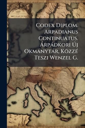 Cover image for Codex Diplom. Arpadianus Continuatus. Rpdkori J Okmnytr, Kzz Teszi Wenzel G.