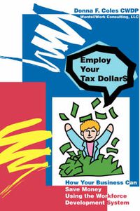 Cover image for Employ Your Tax Dollars: How Your Business Can Save Money Using the Workforce Development System