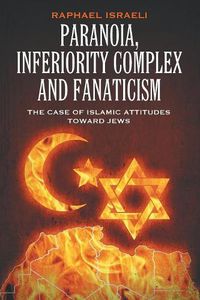 Cover image for Paranoia, Inferiority Complex and Fanaticism: The Case of Islamic Attitudes toward Jews