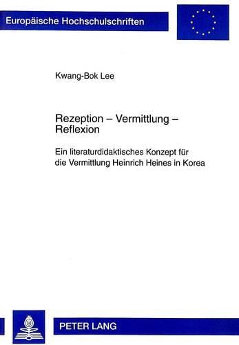 Rezeption - Vermittlung - Reflexion: Ein Literaturdidaktisches Konzept Fuer Die Vermittlung Heinrich Heines in Korea