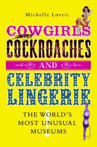 Cover image for Cowgirls, Cockroaches and Celebrity Lingerie: The World's Most Unusual Museums