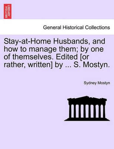 Cover image for Stay-At-Home Husbands, and How to Manage Them; By One of Themselves. Edited [Or Rather, Written] by ... S. Mostyn.