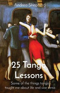 Cover image for 25 Tango Lessons: Some of the things tango taught me about life and vice versa