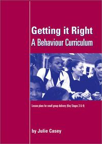 Cover image for Getting it Right: A Behaviour Curriculum: Lesson Plans for Small Group Delivery (Key Stages 3 & 4)