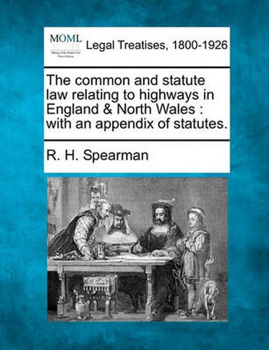 Cover image for The common and statute law relating to highways in England & North Wales: with an appendix of statutes.