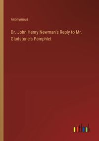 Cover image for Dr. John Henry Newman's Reply to Mr. Gladstone's Pamphlet