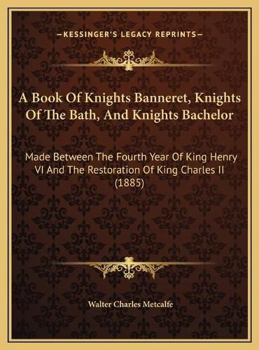 Cover image for A Book Of Knights Banneret, Knights Of The Bath, And Knights Bachelor