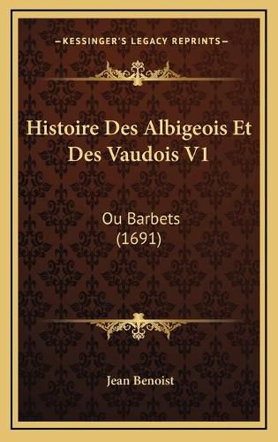 Histoire Des Albigeois Et Des Vaudois V1: Ou Barbets (1691)