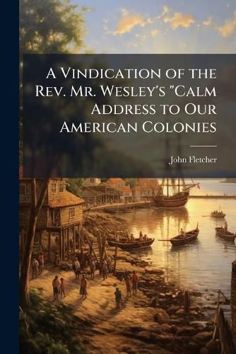 Cover image for A Vindication of the Rev. Mr. Wesley's "Calm Address to Our American Colonies