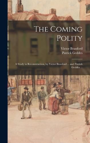 Cover image for The Coming Polity; a Study in Reconstruction, by Victor Branford ... and Patrick Geddes ...