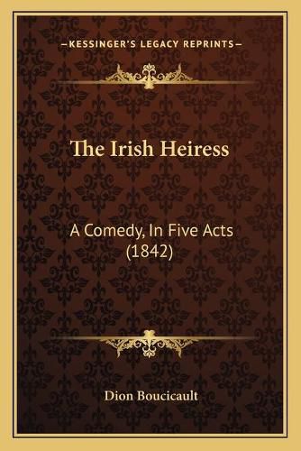 The Irish Heiress: A Comedy, in Five Acts (1842)