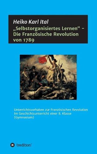 Cover image for Selbstorganisiertes Lernen  - Die Franzoesische Revolution von 1789: Unterrichtsvorhaben zur Franzoesischen Revolution im Geschichtsunterricht einer 8. Klasse (Gymnasium)