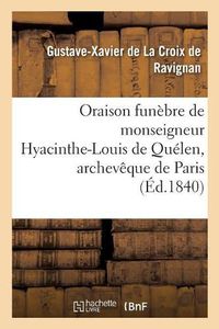 Cover image for Oraison Funebre de Monseigneur Hyacinthe-Louis de Quelen, Archeveque de Paris:: Prononcee En l'Eglise Metropolitaine de Paris, Le 26 Fevrier 1840