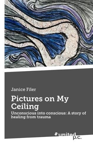 Cover image for Pictures on My Ceiling: Unconscious into conscious: A story of healing from trauma