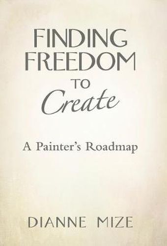 Cover image for Finding Freedom to Create: A Painter's Roadmap