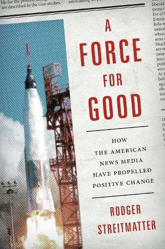 Cover image for A Force for Good: How the American News Media Have Propelled Positive Change