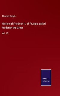 Cover image for History of Friedrich II. of Prussia, called Frederick the Great: Vol. 10