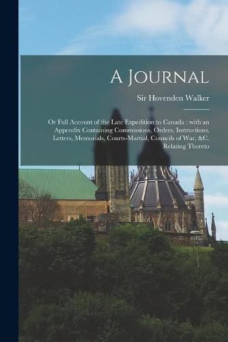 Cover image for A Journal: or Full Account of the Late Expedition to Canada [microform]: With an Appendix Containing Commissions, Orders, Instructions, Letters, Memorials, Courts-martial, Councils of War, &c. Relating Thereto