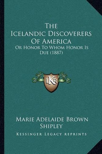 The Icelandic Discoverers of America: Or Honor to Whom Honor Is Due (1887)