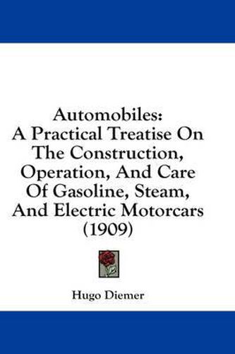 Cover image for Automobiles: A Practical Treatise on the Construction, Operation, and Care of Gasoline, Steam, and Electric Motorcars (1909)