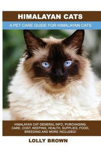 Cover image for Himalayan Cats: Himalayan Cat General Info, Purchasing, Care, Cost, Keeping, Health, Supplies, Food, Breeding and More Included! A Pet Care Guide for Himalayan Cats