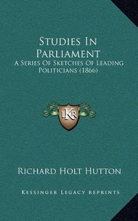 Cover image for Studies in Parliament: A Series of Sketches of Leading Politicians (1866)