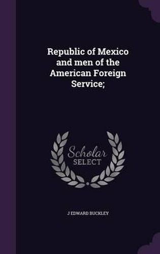 Cover image for Republic of Mexico and Men of the American Foreign Service;