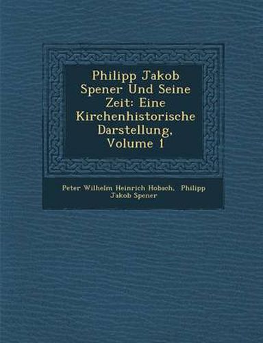 Cover image for Philipp Jakob Spener Und Seine Zeit: Eine Kirchenhistorische Darstellung, Volume 1