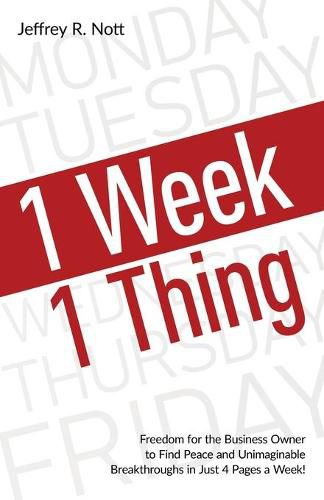 Cover image for 1 Week 1 Thing: Freedom and Peace for the Business Owner to Acheive Uimaginable Breakthroughs in Just 4 Pages a Week.