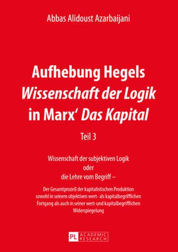 Cover image for Aufhebung Hegels Wissenschaft der Logik in Marx' Das Kapital; Teil 3- Wissenschaft der subjektiven Logik oder die Lehre vom Begriff - - Der Gesamtprozess der kapitalistischen Produktion sowohl in seinem objektiven wert- als kapitalbegrifflichen Fortgang a