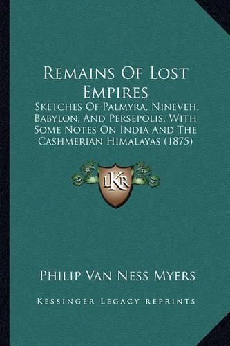 Cover image for Remains of Lost Empires: Sketches of Palmyra, Nineveh, Babylon, and Persepolis, with Some Notes on India and the Cashmerian Himalayas (1875)