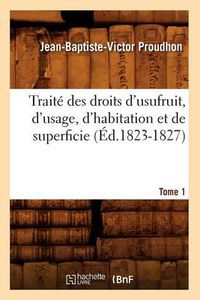 Cover image for Traite Des Droits d'Usufruit, d'Usage, d'Habitation Et de Superficie. Tome 1 (Ed.1823-1827)