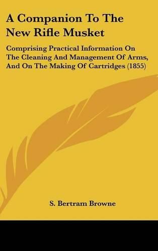 Cover image for A Companion to the New Rifle Musket: Comprising Practical Information on the Cleaning and Management of Arms, and on the Making of Cartridges (1855)