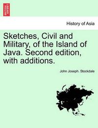 Cover image for Sketches, Civil and Military, of the Island of Java. Second Edition, with Additions.