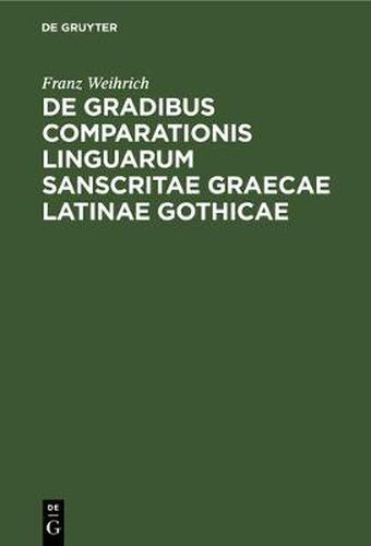 Cover image for de Gradibus Comparationis Linguarum Sanscritae Graecae Latinae Gothicae: Commentatio AB Amplissimo Philosophorum Ordine in Academia Ludoviciana Praemio Publico Ornata Quam Eiusdem Ordinis Consensu Et Auctoritate