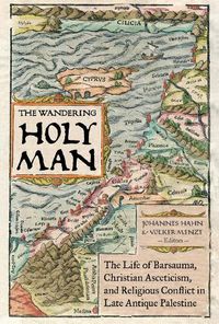 Cover image for The Wandering Holy Man: The Life of Barsauma, Christian Asceticism, and Religious Conflict in Late Antique Palestine