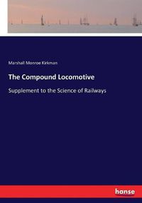 Cover image for The Compound Locomotive: Supplement to the Science of Railways