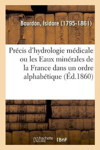 Cover image for Precis d'Hydrologie Medicale Ou Les Eaux Minerales de la France Dans Un Ordre Alphabetique