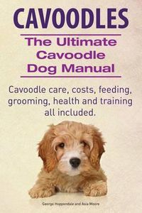 Cover image for Cavoodles. Ultimate Cavoodle Dog Manual. Cavoodle care, costs, feeding, grooming, health and training all included.