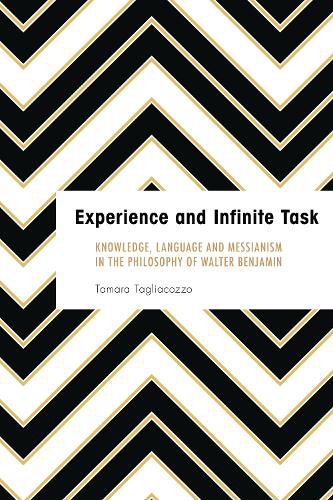 Cover image for Experience and Infinite Task: Knowledge, Language and Messianism in the Philosophy of Walter Benjamin