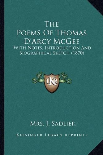 The Poems of Thomas D'Arcy McGee the Poems of Thomas D'Arcy McGee: With Notes, Introduction and Biographical Sketch (1870) with Notes, Introduction and Biographical Sketch (1870)