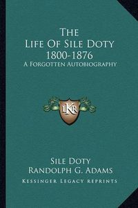 Cover image for The Life of Sile Doty 1800-1876: A Forgotten Autobiography