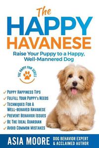 Cover image for The Happy Havanese: Raise Your Puppy to a Happy, Well-Mannered Dog