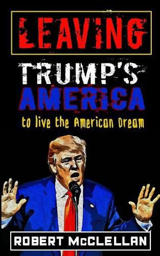 Cover image for Leaving Trump's America: To Live the American Dream