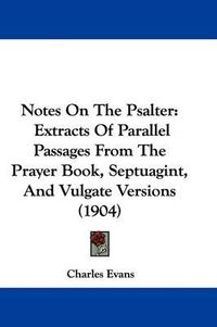 Cover image for Notes on the Psalter: Extracts of Parallel Passages from the Prayer Book, Septuagint, and Vulgate Versions (1904)