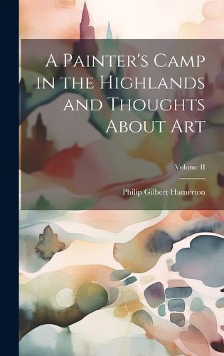 Cover image for A Painter's Camp in the Highlands and Thoughts About Art; Volume II